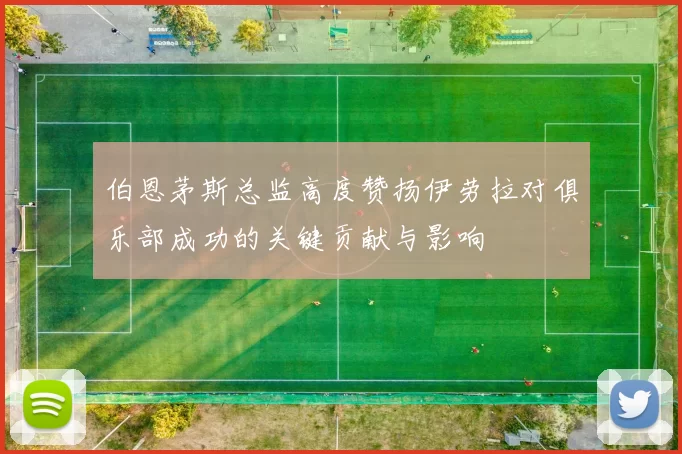 伯恩茅斯总监高度赞扬伊劳拉对俱乐部成功的关键贡献与影响