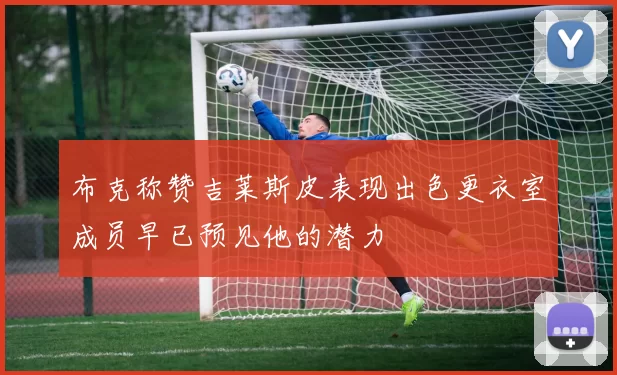 布克称赞吉莱斯皮表现出色更衣室成员早已预见他的潜力