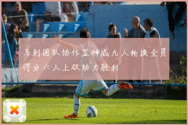 马刺团队协作显神威九人轮换全员得分六人上双助力胜利