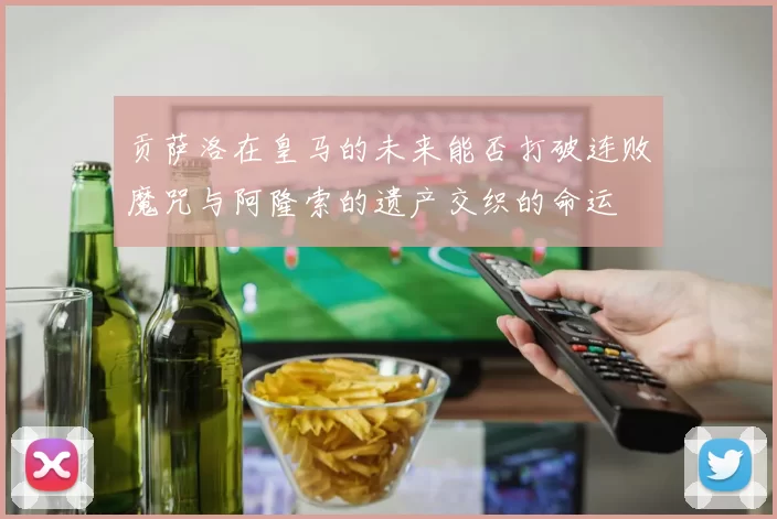 贡萨洛在皇马的未来能否打破连败魔咒与阿隆索的遗产交织的命运