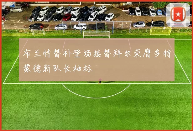 布兰特替补登场接替拜尔荣膺多特蒙德新队长袖标