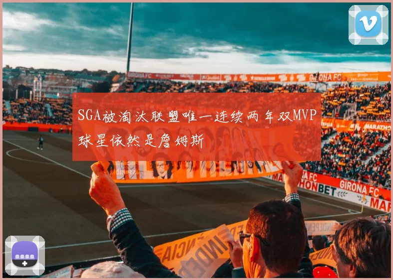 SGA被淘汰联盟唯一连续两年双MVP球星依然是詹姆斯